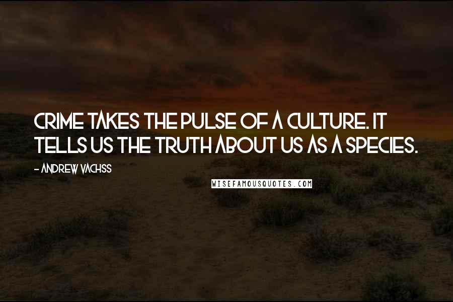 Andrew Vachss Quotes: Crime takes the pulse of a culture. It tells us the truth about us as a species.