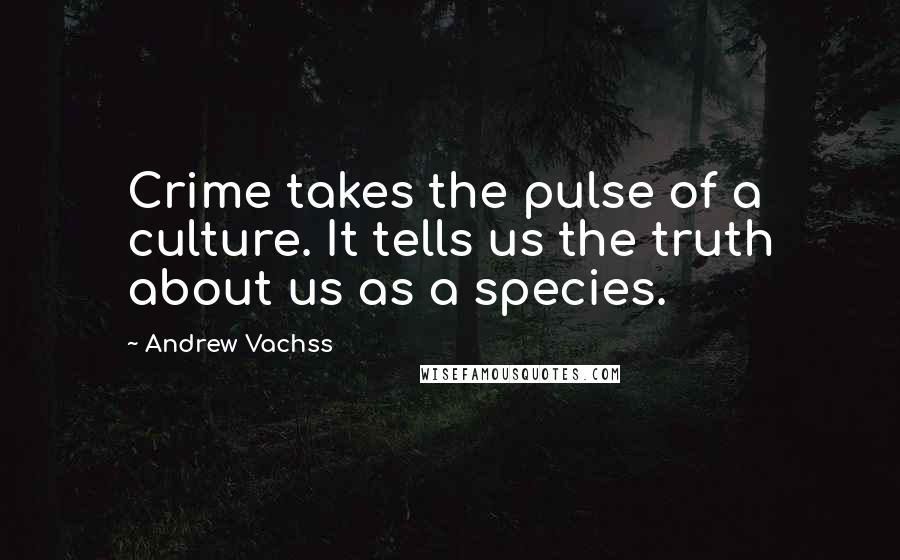 Andrew Vachss Quotes: Crime takes the pulse of a culture. It tells us the truth about us as a species.