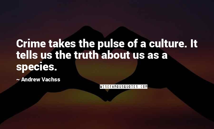 Andrew Vachss Quotes: Crime takes the pulse of a culture. It tells us the truth about us as a species.