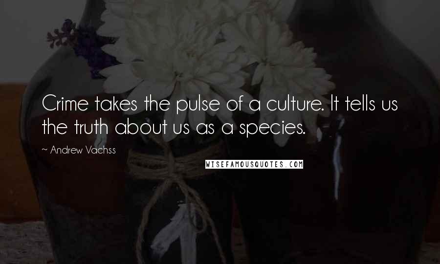 Andrew Vachss Quotes: Crime takes the pulse of a culture. It tells us the truth about us as a species.