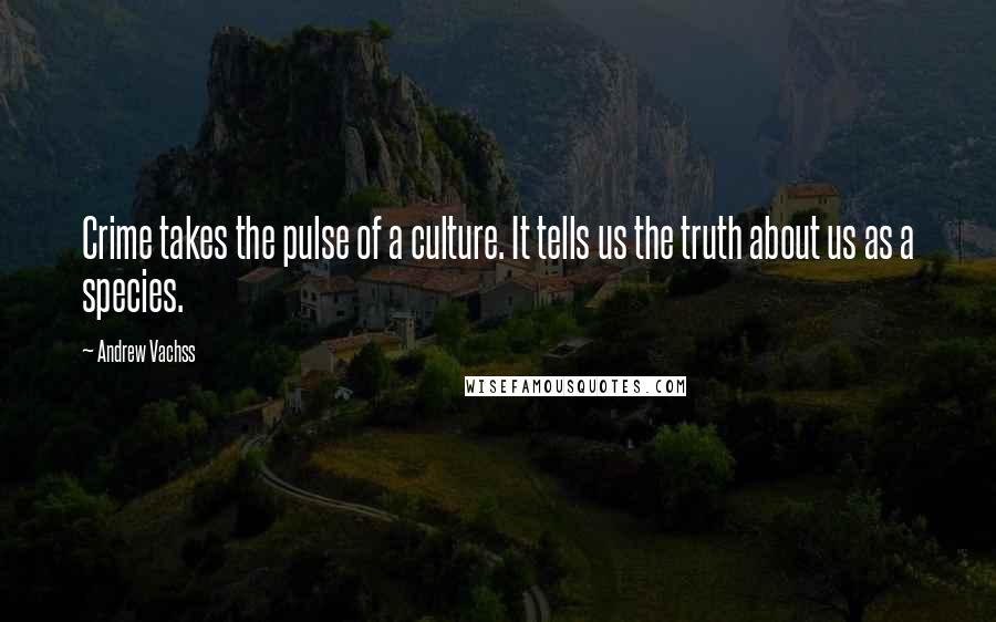 Andrew Vachss Quotes: Crime takes the pulse of a culture. It tells us the truth about us as a species.