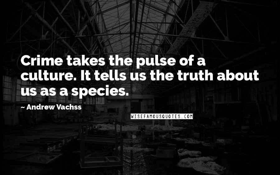 Andrew Vachss Quotes: Crime takes the pulse of a culture. It tells us the truth about us as a species.