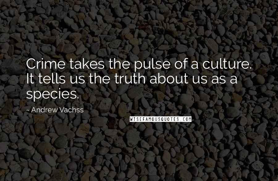 Andrew Vachss Quotes: Crime takes the pulse of a culture. It tells us the truth about us as a species.