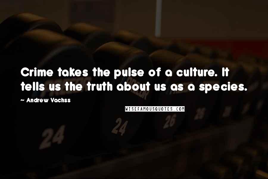 Andrew Vachss Quotes: Crime takes the pulse of a culture. It tells us the truth about us as a species.