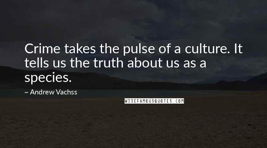 Andrew Vachss Quotes: Crime takes the pulse of a culture. It tells us the truth about us as a species.