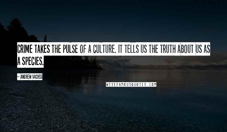 Andrew Vachss Quotes: Crime takes the pulse of a culture. It tells us the truth about us as a species.