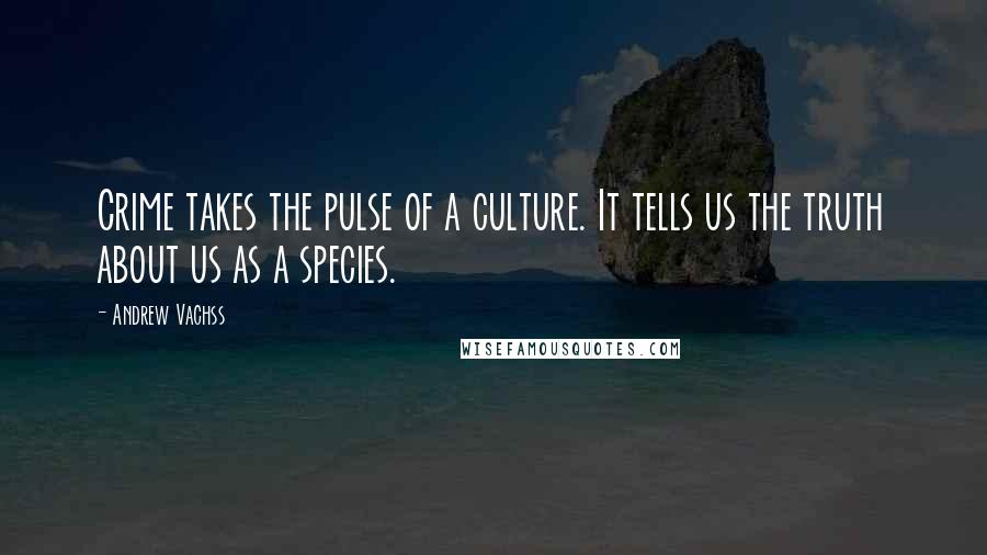 Andrew Vachss Quotes: Crime takes the pulse of a culture. It tells us the truth about us as a species.