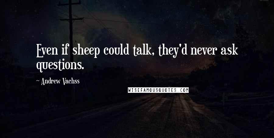 Andrew Vachss Quotes: Even if sheep could talk, they'd never ask questions.