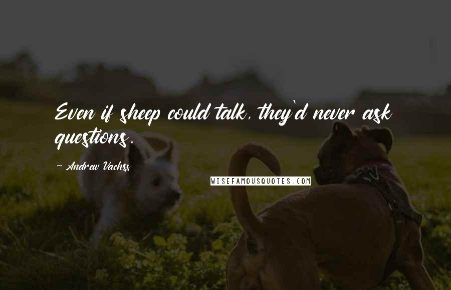 Andrew Vachss Quotes: Even if sheep could talk, they'd never ask questions.