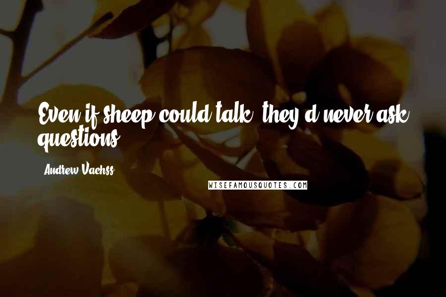 Andrew Vachss Quotes: Even if sheep could talk, they'd never ask questions.
