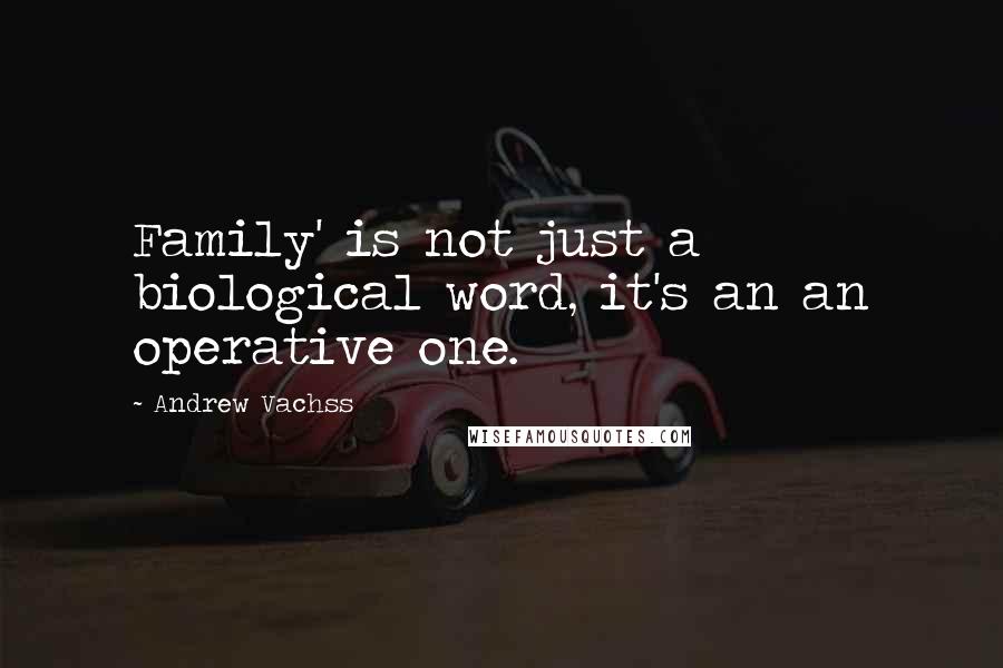 Andrew Vachss Quotes: Family' is not just a biological word, it's an an operative one.