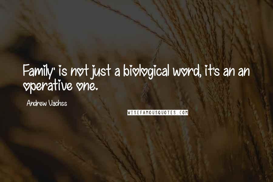 Andrew Vachss Quotes: Family' is not just a biological word, it's an an operative one.