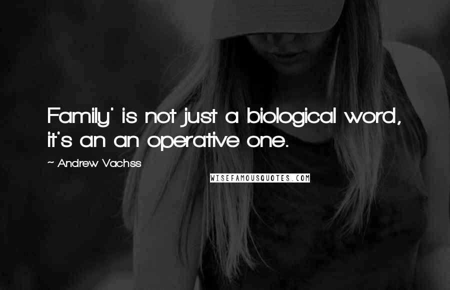 Andrew Vachss Quotes: Family' is not just a biological word, it's an an operative one.