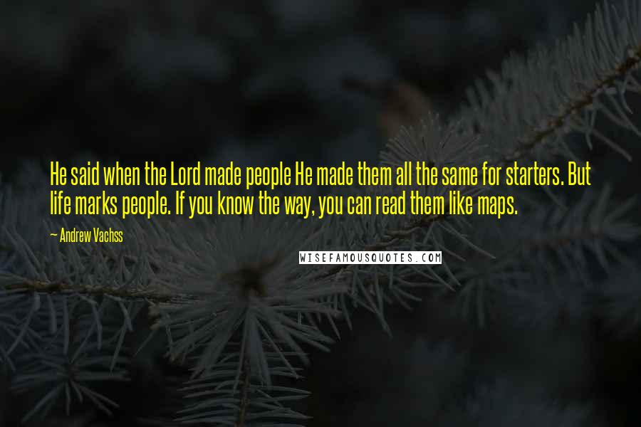 Andrew Vachss Quotes: He said when the Lord made people He made them all the same for starters. But life marks people. If you know the way, you can read them like maps.