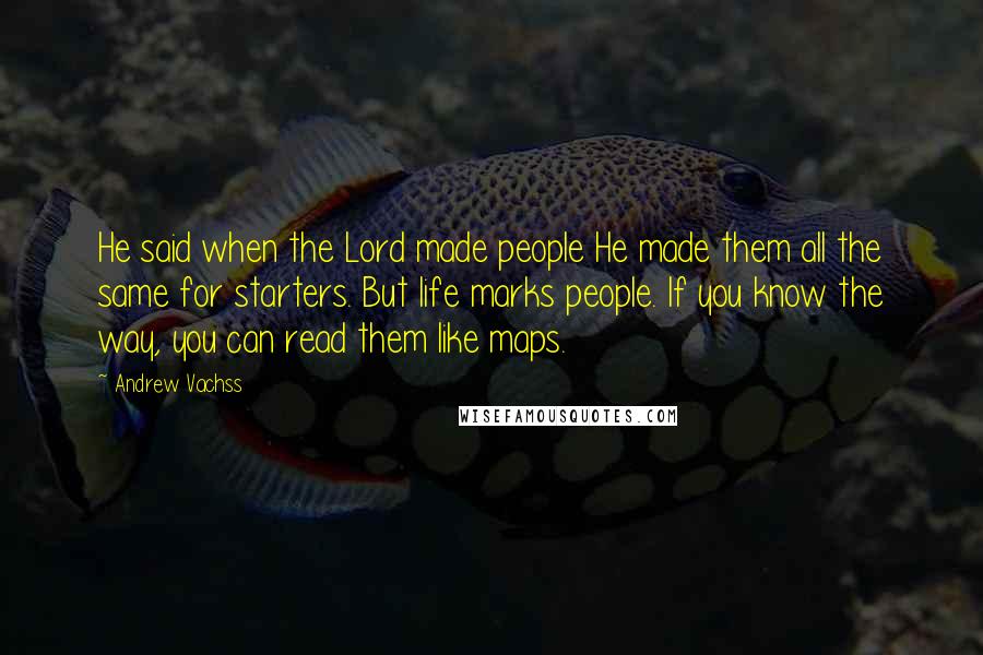 Andrew Vachss Quotes: He said when the Lord made people He made them all the same for starters. But life marks people. If you know the way, you can read them like maps.