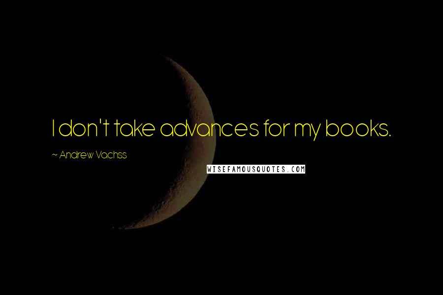 Andrew Vachss Quotes: I don't take advances for my books.