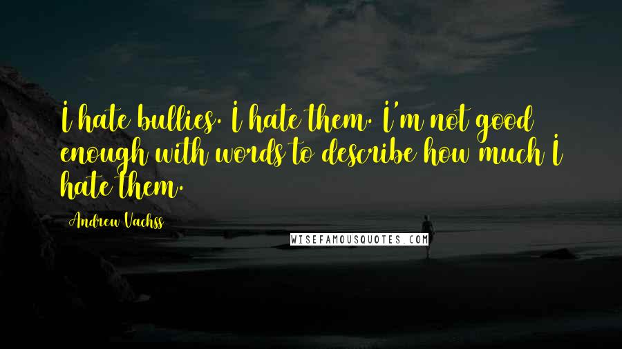 Andrew Vachss Quotes: I hate bullies. I hate them. I'm not good enough with words to describe how much I hate them.