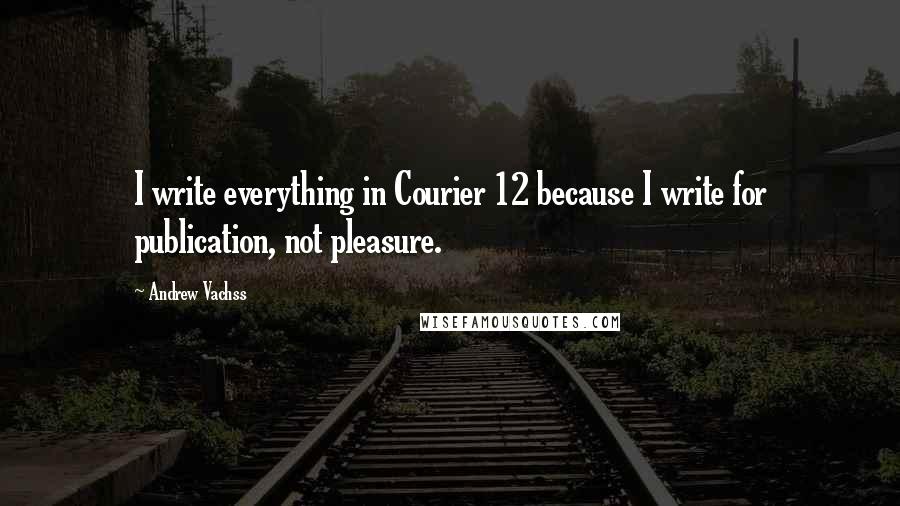 Andrew Vachss Quotes: I write everything in Courier 12 because I write for publication, not pleasure.