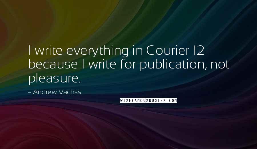 Andrew Vachss Quotes: I write everything in Courier 12 because I write for publication, not pleasure.