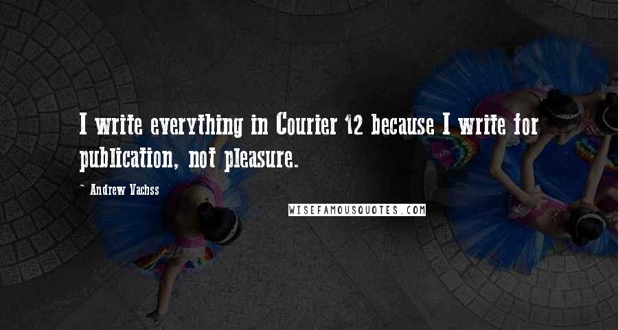 Andrew Vachss Quotes: I write everything in Courier 12 because I write for publication, not pleasure.