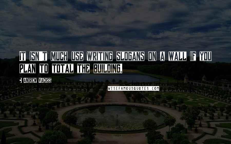Andrew Vachss Quotes: It isn't much use writing slogans on a wall if you plan to total the building.