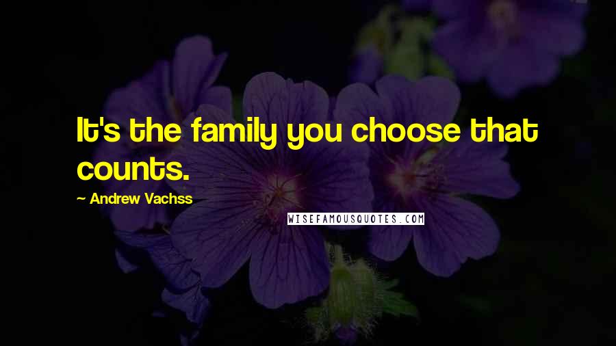 Andrew Vachss Quotes: It's the family you choose that counts.