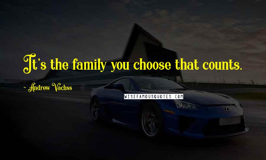 Andrew Vachss Quotes: It's the family you choose that counts.