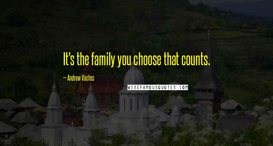 Andrew Vachss Quotes: It's the family you choose that counts.