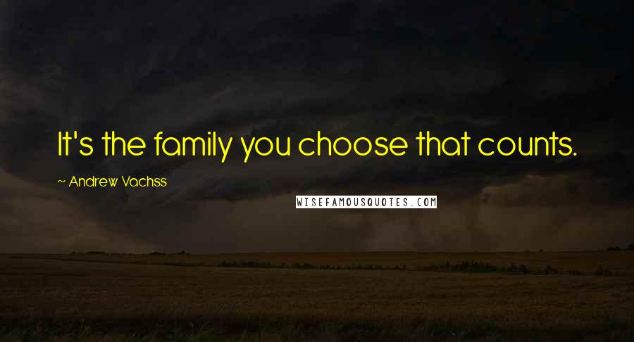 Andrew Vachss Quotes: It's the family you choose that counts.