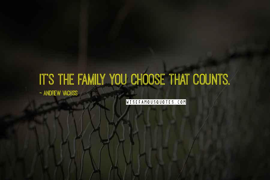 Andrew Vachss Quotes: It's the family you choose that counts.