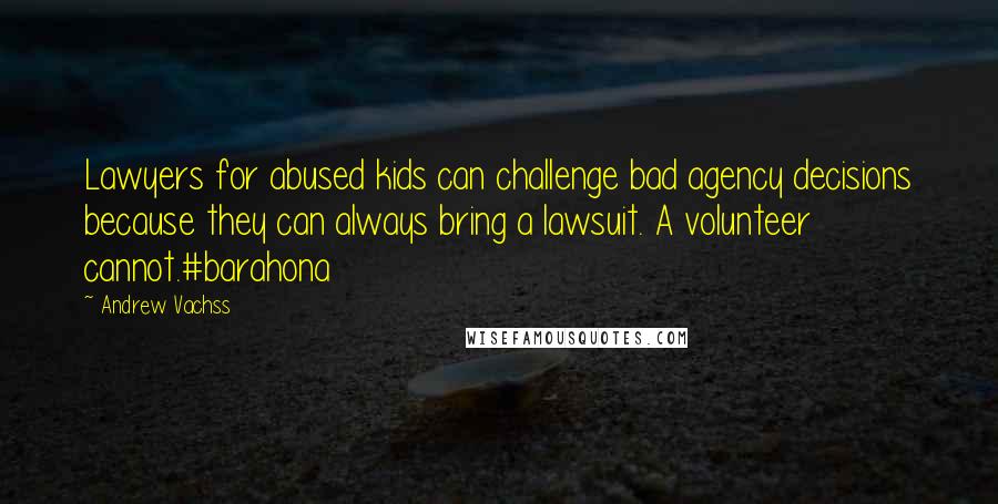 Andrew Vachss Quotes: Lawyers for abused kids can challenge bad agency decisions because they can always bring a lawsuit. A volunteer cannot.#barahona