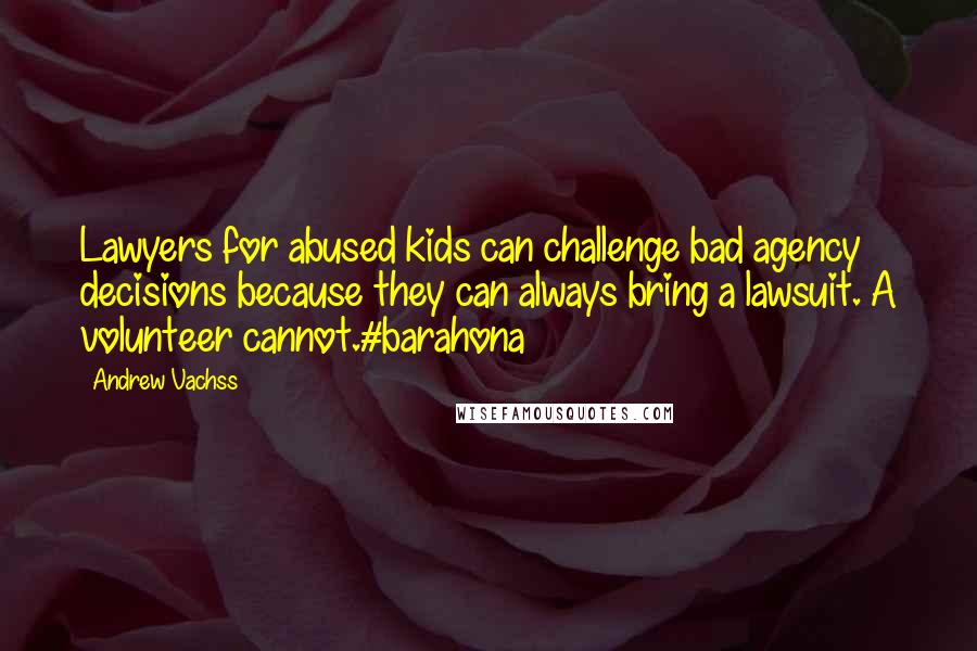 Andrew Vachss Quotes: Lawyers for abused kids can challenge bad agency decisions because they can always bring a lawsuit. A volunteer cannot.#barahona