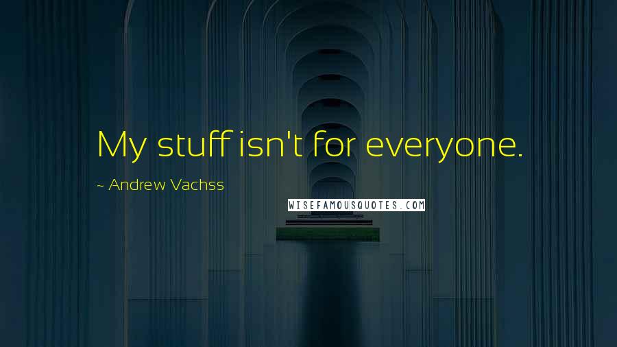 Andrew Vachss Quotes: My stuff isn't for everyone.