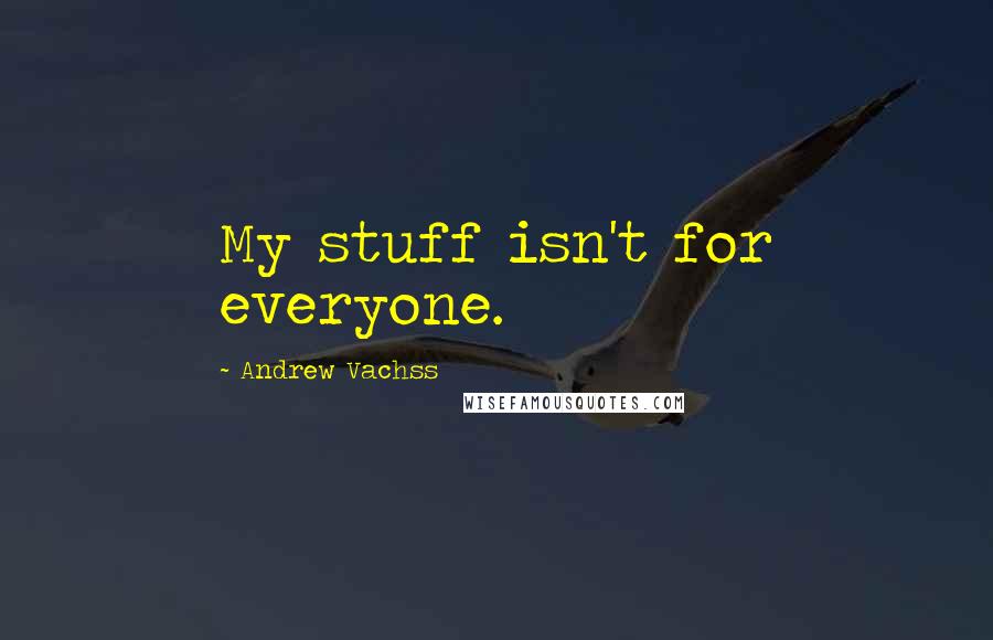 Andrew Vachss Quotes: My stuff isn't for everyone.