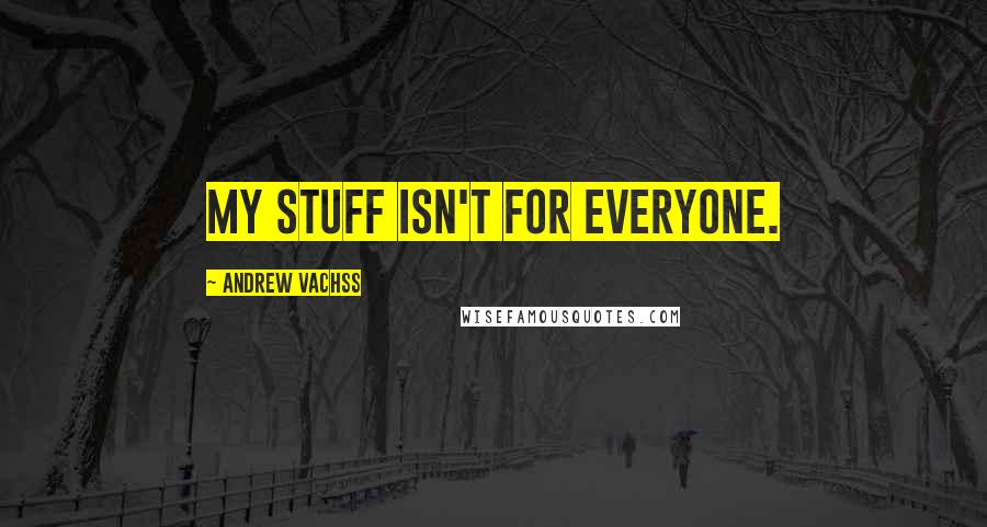 Andrew Vachss Quotes: My stuff isn't for everyone.