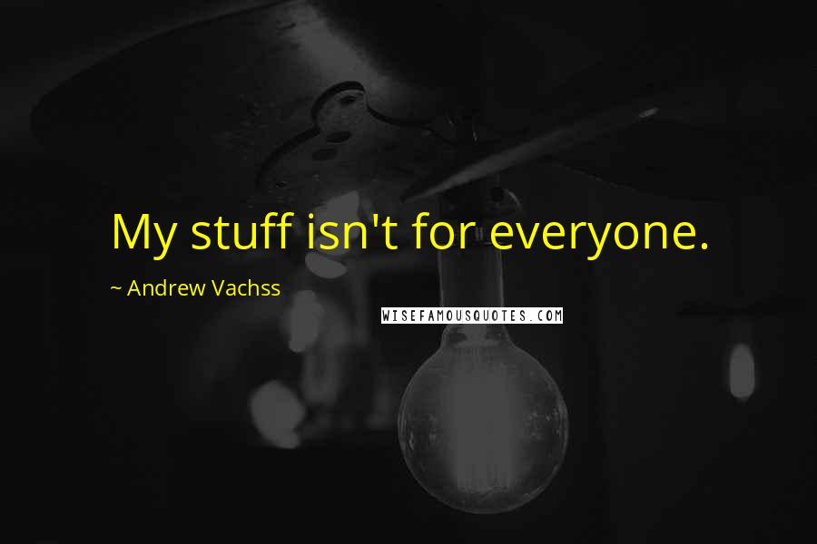 Andrew Vachss Quotes: My stuff isn't for everyone.