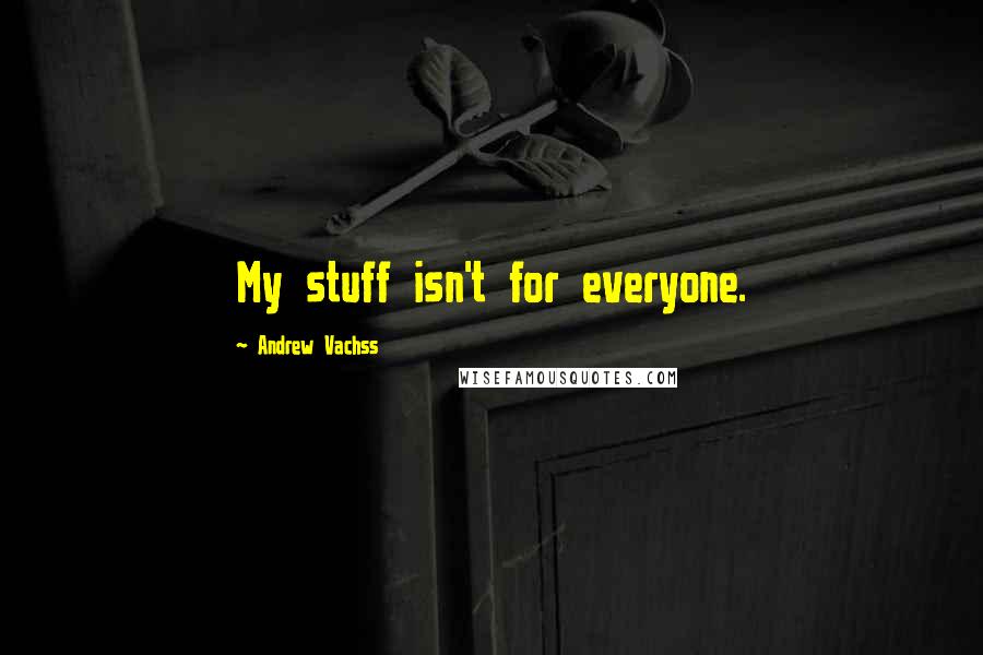 Andrew Vachss Quotes: My stuff isn't for everyone.