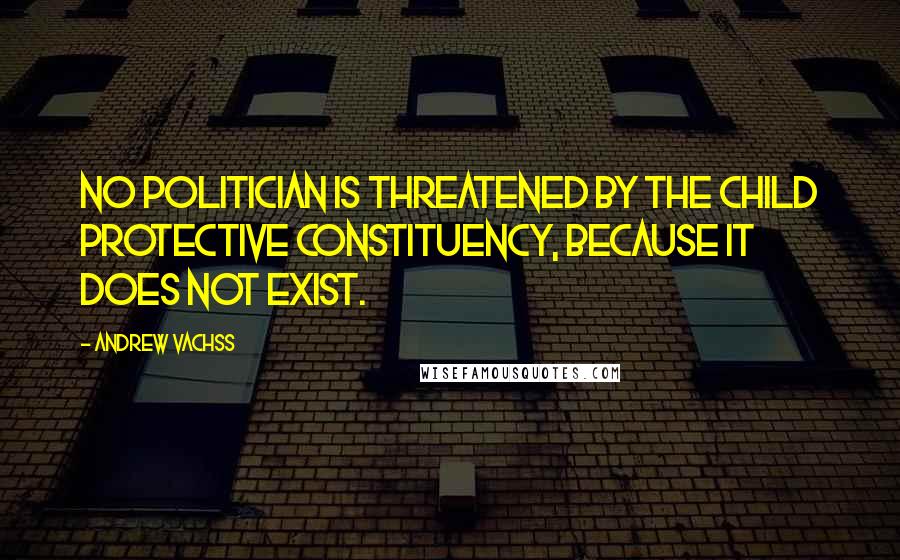 Andrew Vachss Quotes: No politician is threatened by the child protective constituency, because it does not exist.