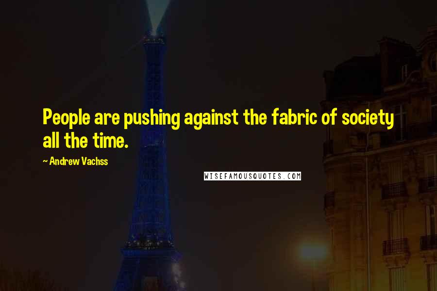 Andrew Vachss Quotes: People are pushing against the fabric of society all the time.