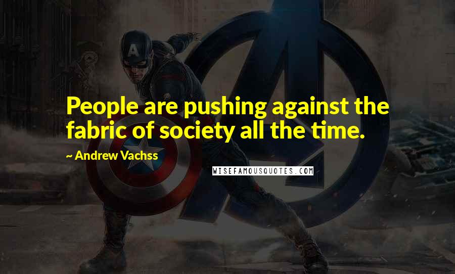 Andrew Vachss Quotes: People are pushing against the fabric of society all the time.