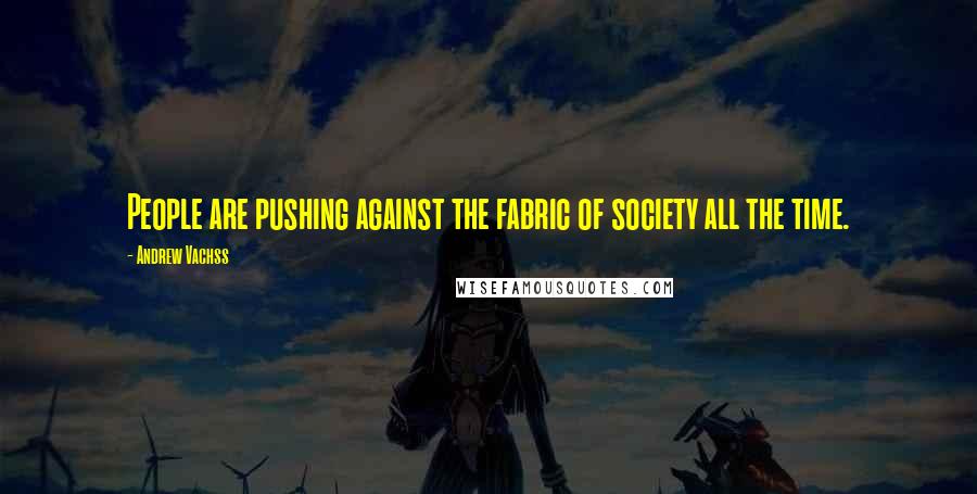 Andrew Vachss Quotes: People are pushing against the fabric of society all the time.