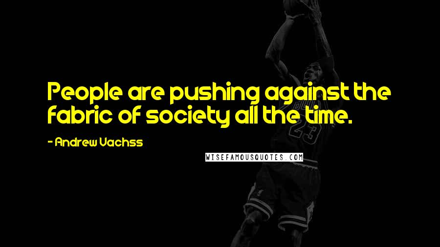 Andrew Vachss Quotes: People are pushing against the fabric of society all the time.