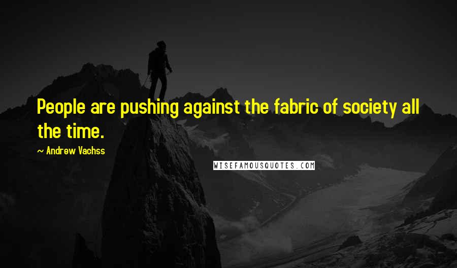 Andrew Vachss Quotes: People are pushing against the fabric of society all the time.