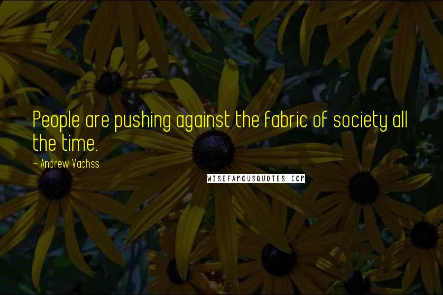 Andrew Vachss Quotes: People are pushing against the fabric of society all the time.