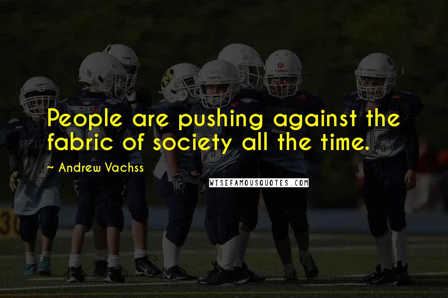 Andrew Vachss Quotes: People are pushing against the fabric of society all the time.