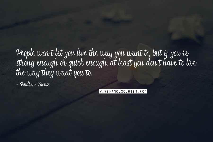 Andrew Vachss Quotes: People won't let you live the way you want to, but if you're strong enough or quick enough, at least you don't have to live the way they want you to.