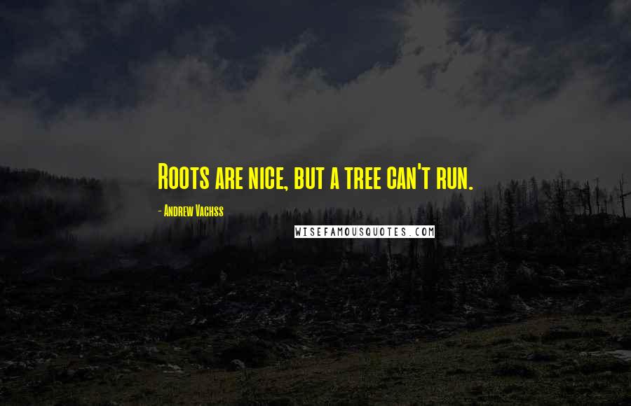 Andrew Vachss Quotes: Roots are nice, but a tree can't run.