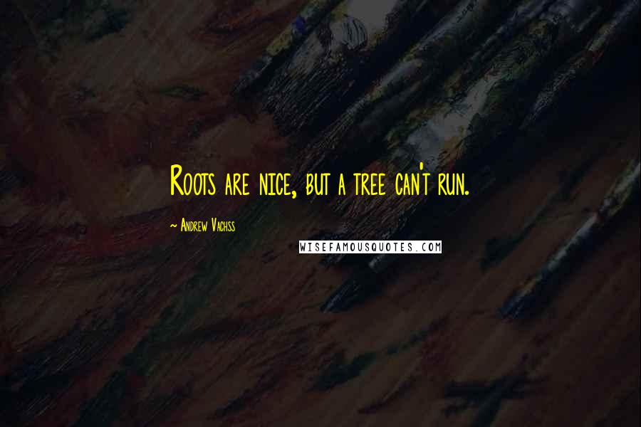 Andrew Vachss Quotes: Roots are nice, but a tree can't run.