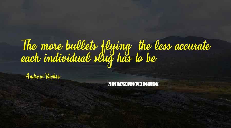 Andrew Vachss Quotes: The more bullets flying, the less accurate each individual slug has to be.