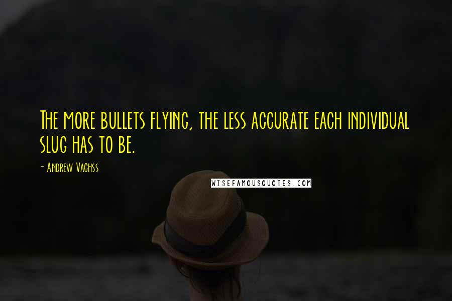 Andrew Vachss Quotes: The more bullets flying, the less accurate each individual slug has to be.